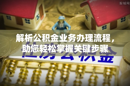 兴义解析公积金业务办理流程，助您轻松掌握关键步骤