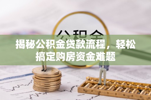 兴义揭秘公积金贷款流程，轻松搞定购房资金难题