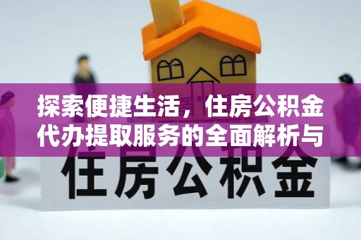 兴义探索便捷生活，住房公积金代办提取服务的全面解析与优势