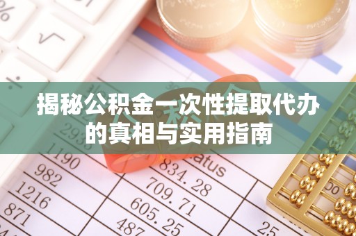 兴义揭秘公积金一次性提取代办的真相与实用指南