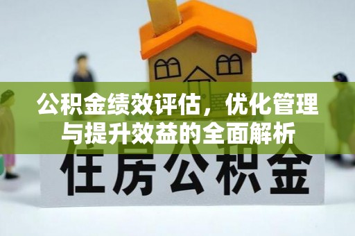 兴义公积金绩效评估，优化管理与提升效益的全面解析