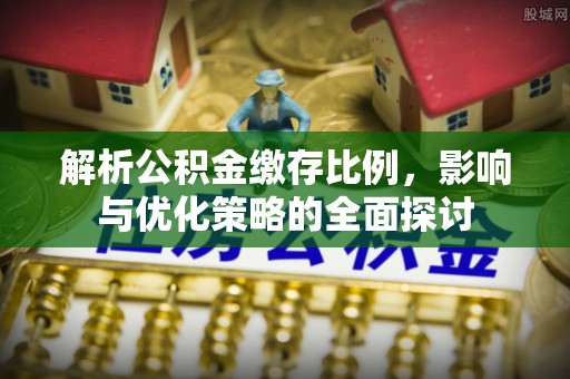 兴义解析公积金缴存比例，影响与优化策略的全面探讨