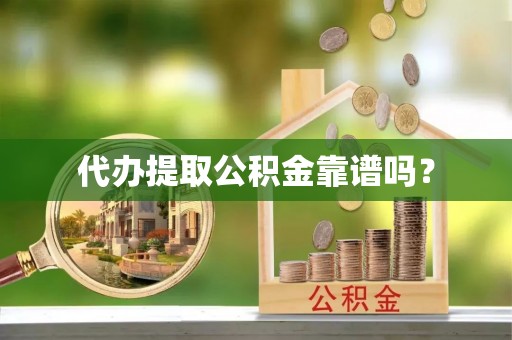 兴义代办提取公积金靠谱吗？