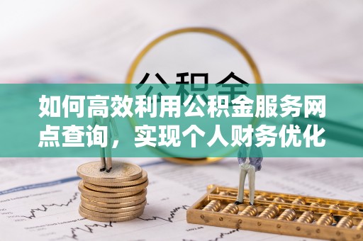 兴义如何高效利用公积金服务网点查询，实现个人财务优化