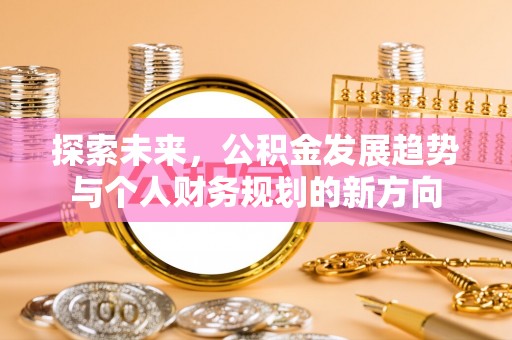 兴义探索未来，公积金发展趋势与个人财务规划的新方向