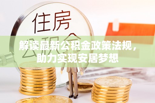兴义解读最新公积金政策法规，助力实现安居梦想
