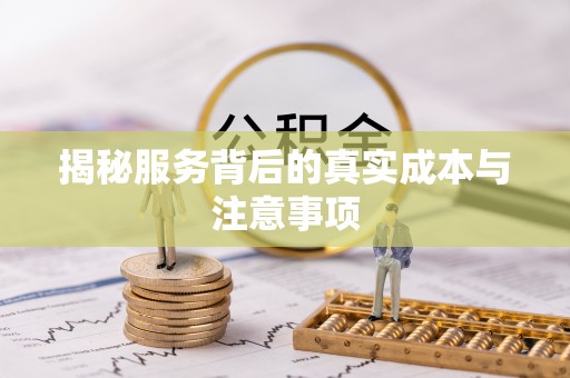 兴义揭秘服务背后的真实成本与注意事项