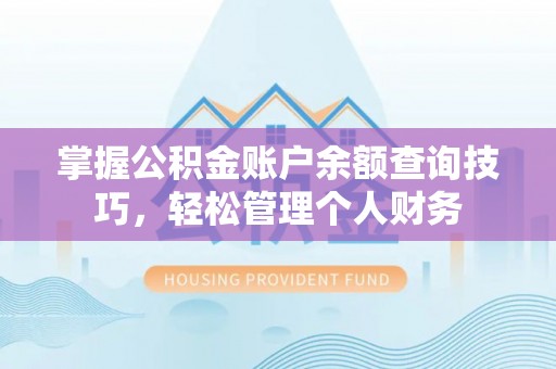 兴义掌握公积金账户余额查询技巧，轻松管理个人财务