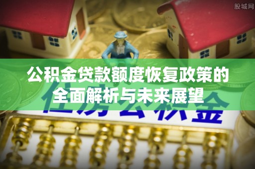 兴义公积金贷款额度恢复政策的全面解析与未来展望