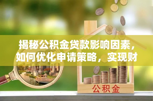 兴义揭秘公积金贷款影响因素，如何优化申请策略，实现财务自由？