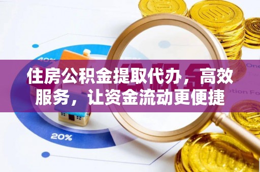 兴义住房公积金提取代办，高效服务，让资金流动更便捷