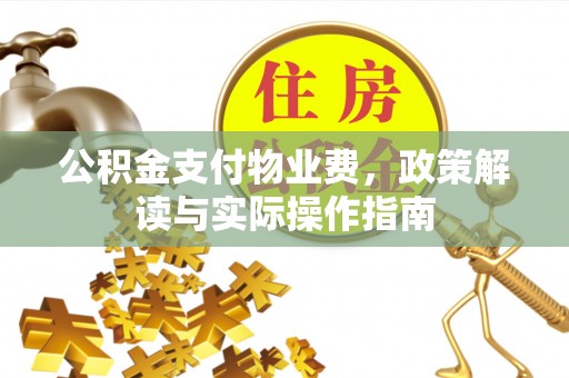 兴义公积金支付物业费，政策解读与实际操作指南