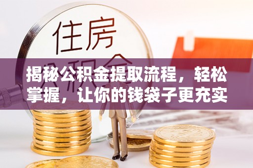 兴义揭秘公积金提取流程，轻松掌握，让你的钱袋子更充实