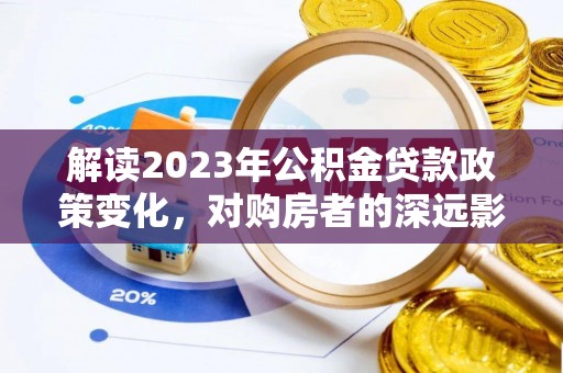 兴义解读2023年公积金贷款政策变化，对购房者的深远影响