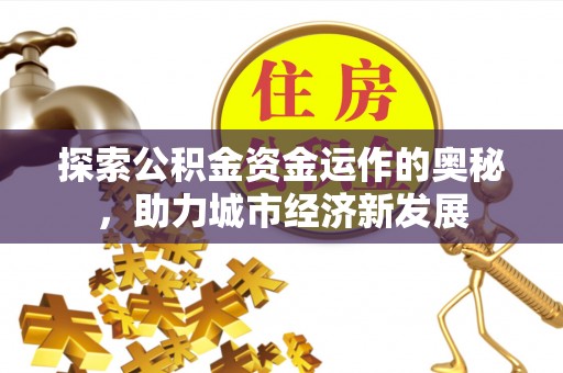 兴义探索公积金资金运作的奥秘，助力城市经济新发展