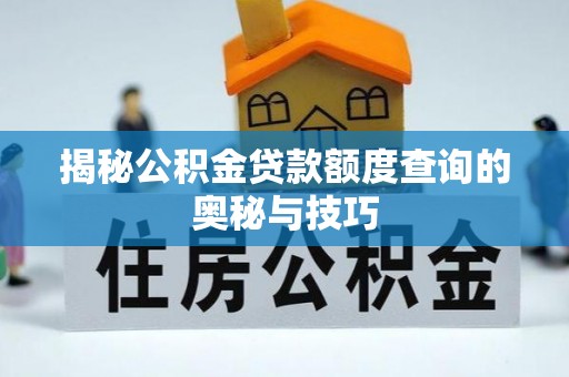 兴义揭秘公积金贷款额度查询的奥秘与技巧