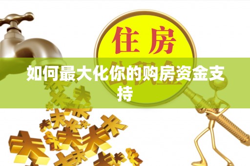 兴义如何最大化你的购房资金支持