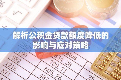 兴义解析公积金贷款额度降低的影响与应对策略