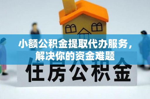 兴义小额公积金提取代办服务，解决你的资金难题