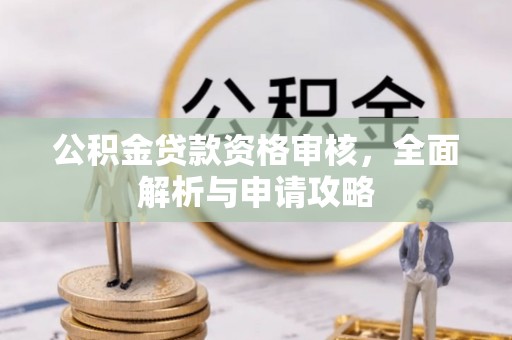 兴义公积金贷款资格审核，全面解析与申请攻略