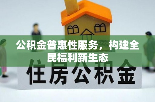 兴义公积金普惠性服务，构建全民福利新生态