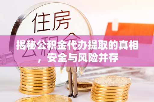 兴义揭秘公积金代办提取的真相，安全与风险并存