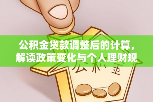 兴义公积金贷款调整后的计算，解读政策变化与个人理财规划