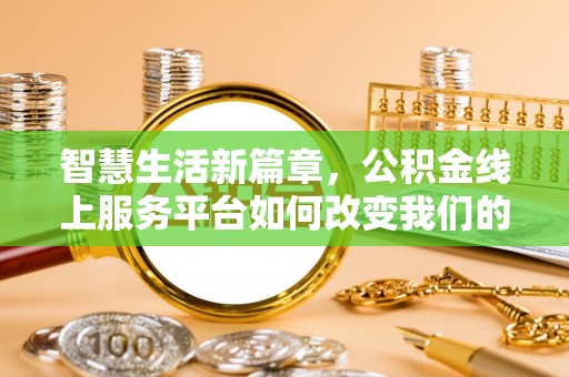 兴义智慧生活新篇章，公积金线上服务平台如何改变我们的日常