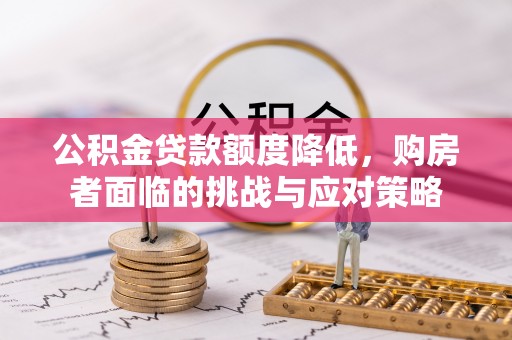 兴义公积金贷款额度降低，购房者面临的挑战与应对策略