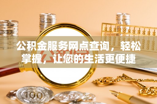 兴义公积金服务网点查询，轻松掌握，让您的生活更便捷