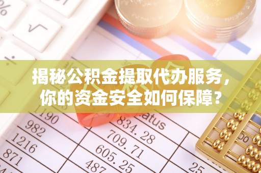 兴义揭秘公积金提取代办服务，你的资金安全如何保障？