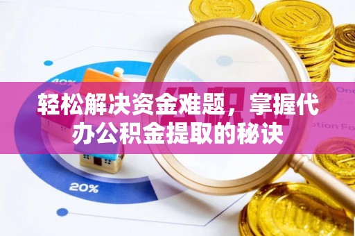 兴义轻松解决资金难题，掌握代办公积金提取的秘诀