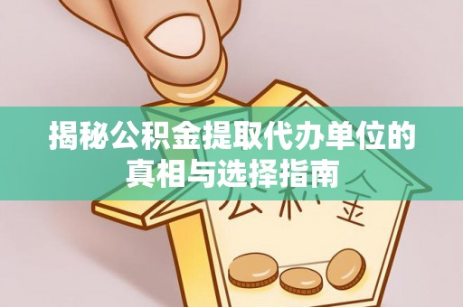 兴义揭秘公积金提取代办单位的真相与选择指南