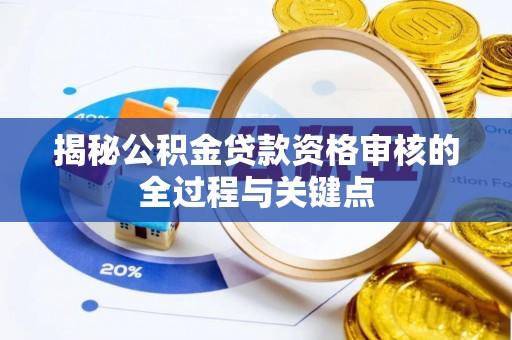 兴义揭秘公积金贷款资格审核的全过程与关键点