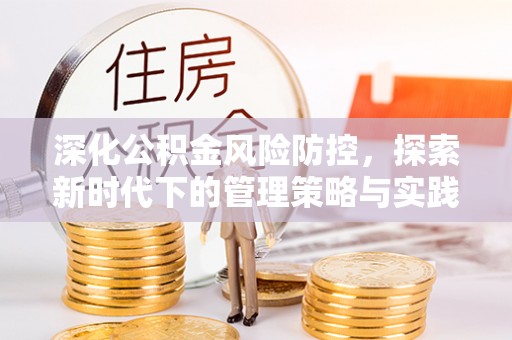 兴义深化公积金风险防控，探索新时代下的管理策略与实践