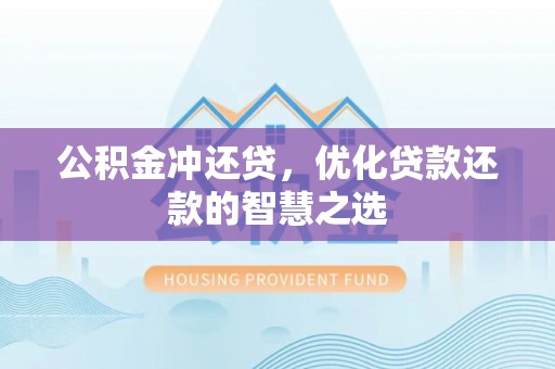 兴义公积金冲还贷，优化贷款还款的智慧之选