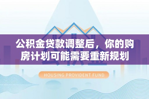 兴义公积金贷款调整后，你的购房计划可能需要重新规划