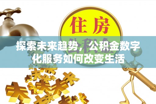 兴义探索未来趋势，公积金数字化服务如何改变生活