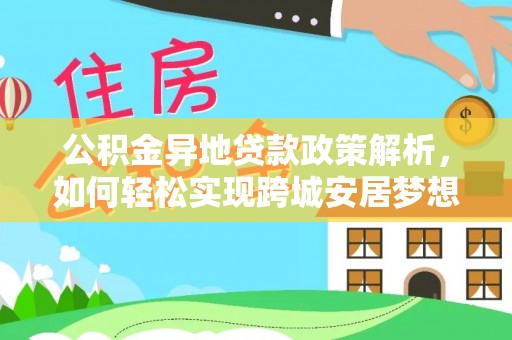 兴义公积金异地贷款政策解析，如何轻松实现跨城安居梦想