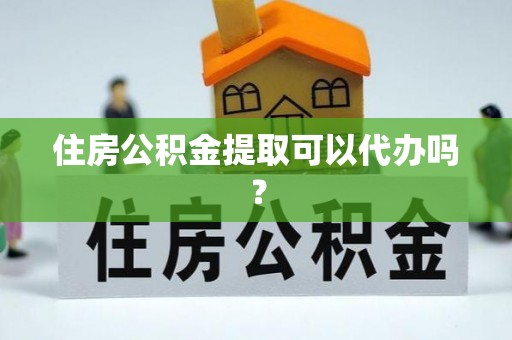 兴义住房公积金提取可以代办吗？