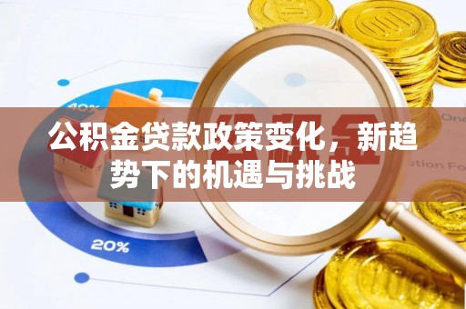 兴义公积金贷款政策变化，新趋势下的机遇与挑战