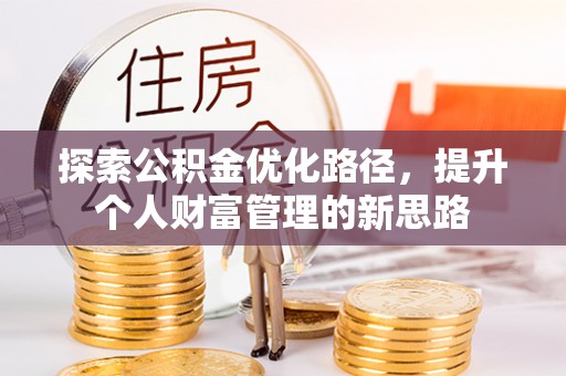 兴义探索公积金优化路径，提升个人财富管理的新思路