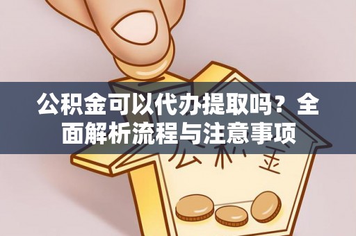 兴义公积金可以代办提取吗？全面解析流程与注意事项