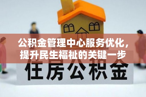 兴义公积金管理中心服务优化，提升民生福祉的关键一步