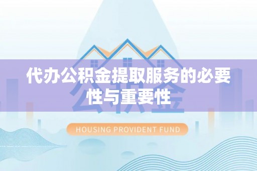 兴义代办公积金提取服务的必要性与重要性
