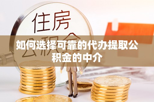 兴义如何选择可靠的代办提取公积金的中介