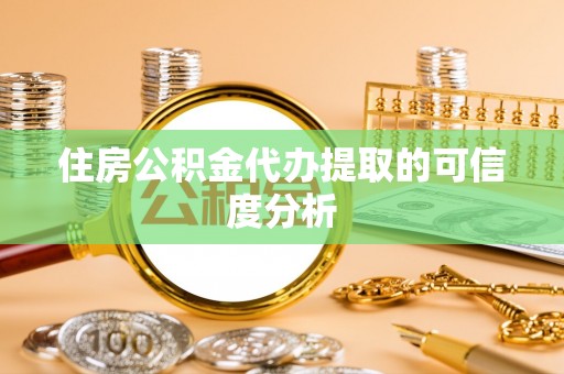 兴义住房公积金代办提取的可信度分析