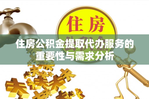 兴义住房公积金提取代办服务的重要性与需求分析