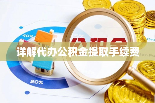 兴义详解代办公积金提取手续费