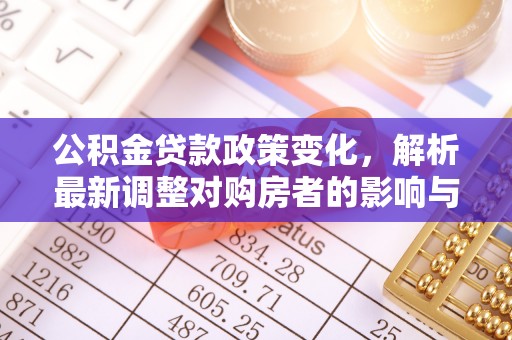 兴义公积金贷款政策变化，解析最新调整对购房者的影响与机遇